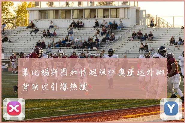 莱比锡斯图加特超级杯奥蓬达外脚背助攻引爆热搜