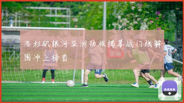 洛杉矶银河亚洲劲旅揭幕战门线解围冲上榜首