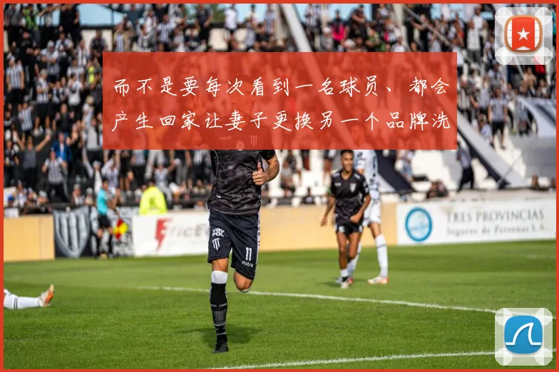 而不是要每次看到一名球员、都会产生回家让妻子更换另一个品牌洗衣粉的感觉