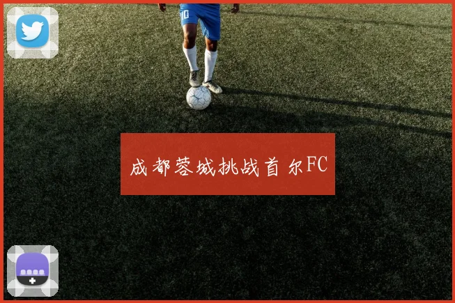 成都蓉城挑战首尔FC