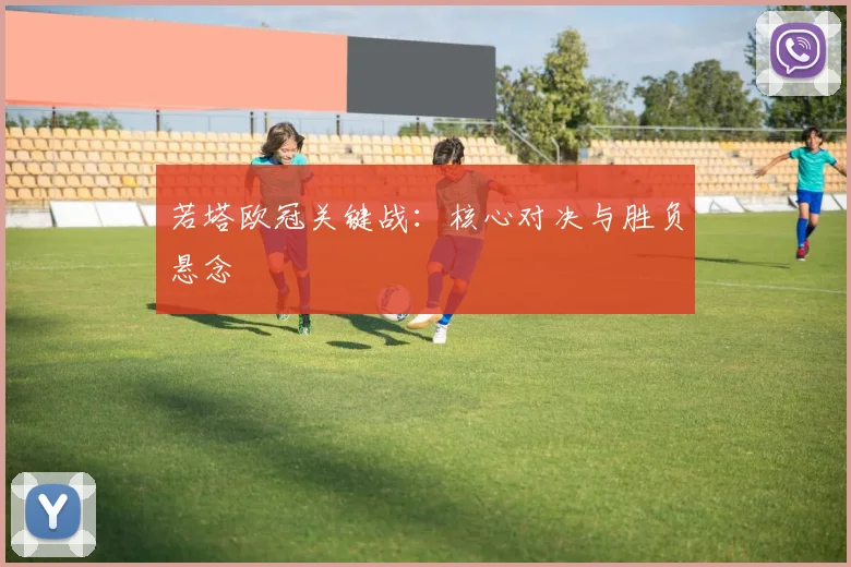 若塔欧冠关键战：核心对决与胜负悬念