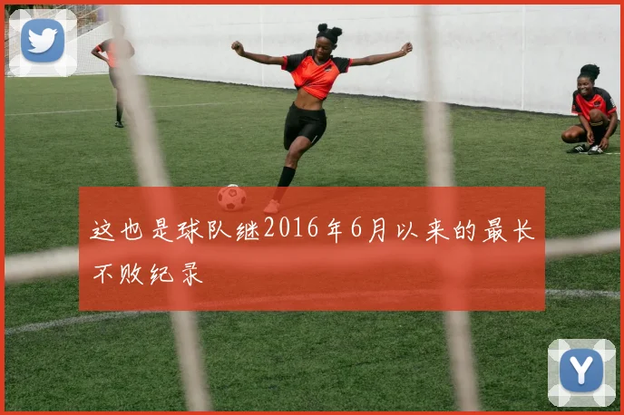 这也是球队继2016年6月以来的最长不败纪录