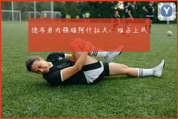 德布劳内强碰阿什拉夫，谁占上风
