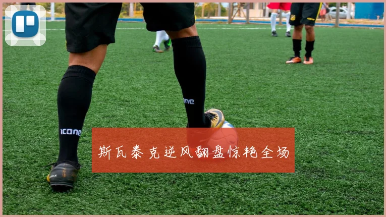 斯瓦泰克逆风翻盘惊艳全场