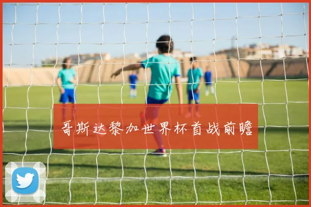 哥斯达黎加世界杯首战前瞻