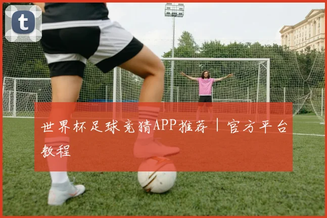 世界杯足球竞猜APP推荐｜官方平台教程
