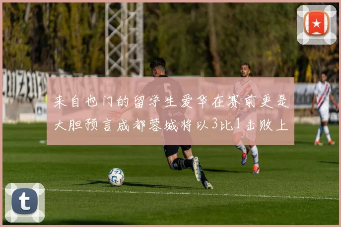 来自也门的留学生爱华在赛前更是大胆预言成都蓉城将以3比1击败上海海港