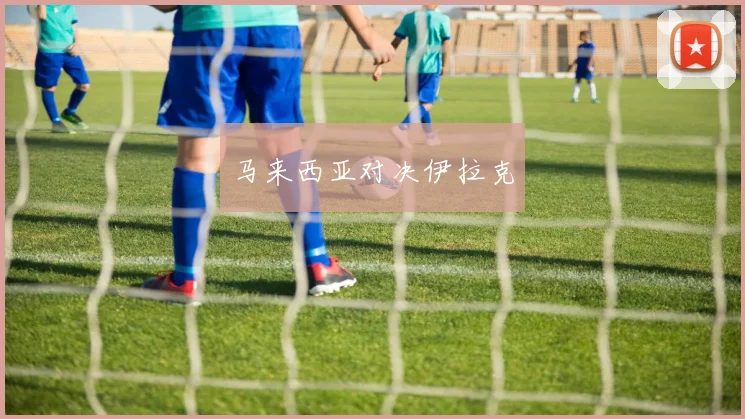 马来西亚对决伊拉克