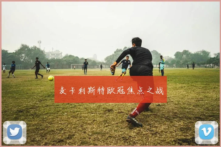 麦卡利斯特欧冠焦点之战