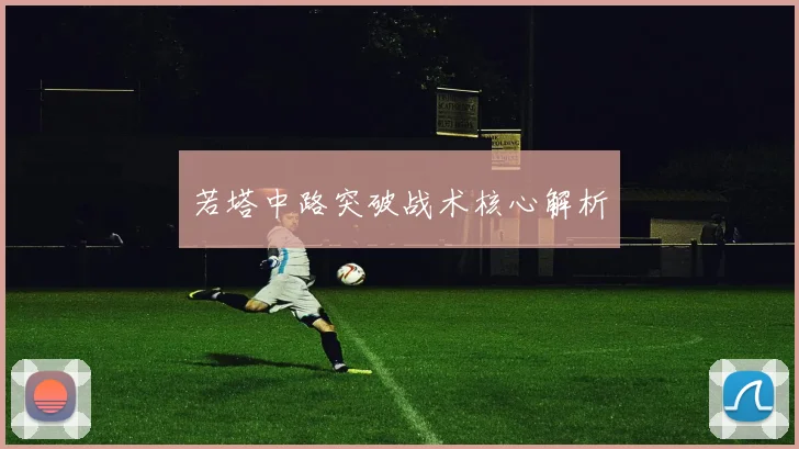 若塔中路突破战术核心解析