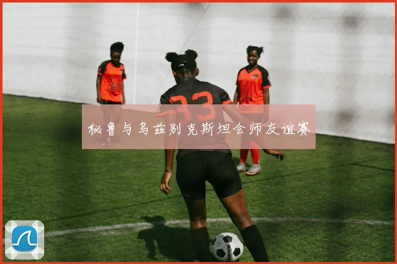 秘鲁与乌兹别克斯坦会师友谊赛