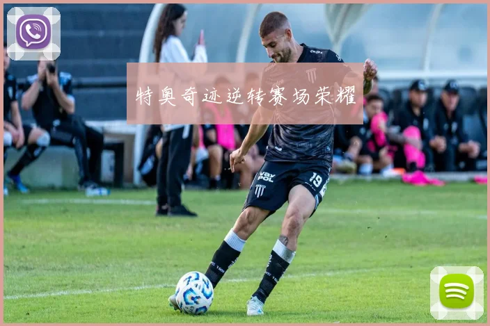 特奥奇迹逆转赛场荣耀