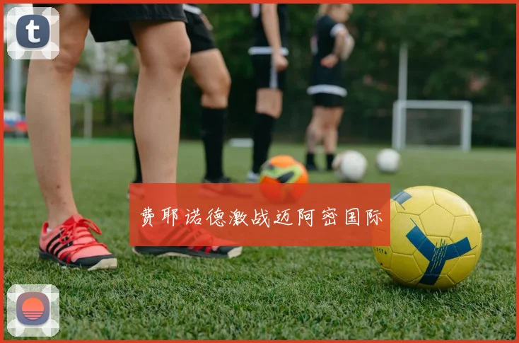 费耶诺德激战迈阿密国际