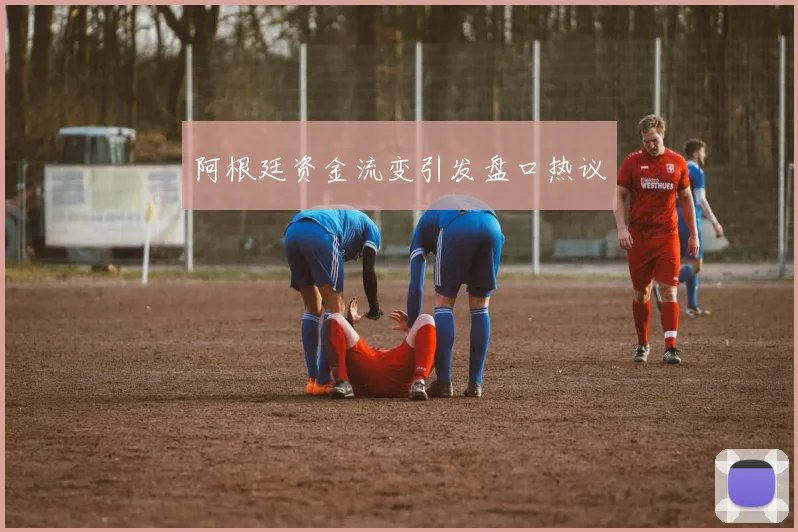 阿根廷资金流变引发盘口热议