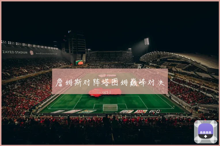 詹姆斯对阵塔图姆巅峰对决