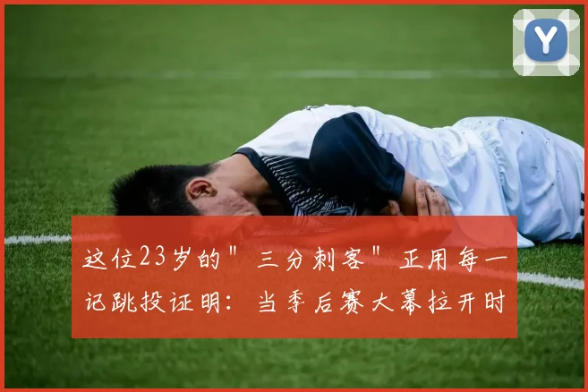 这位23岁的＂三分刺客＂正用每一记跳投证明：当季后赛大幕拉开时