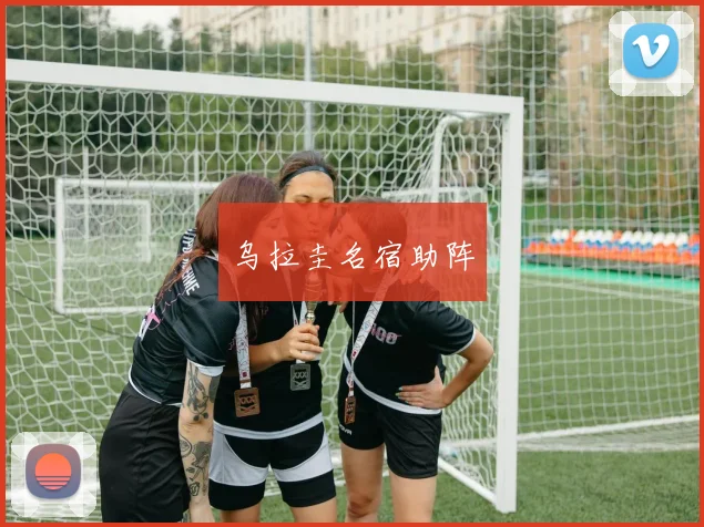乌拉圭名宿助阵