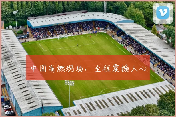 中国高燃现场，全程震撼人心