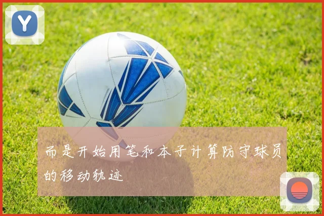 而是开始用笔和本子计算防守球员的移动轨迹