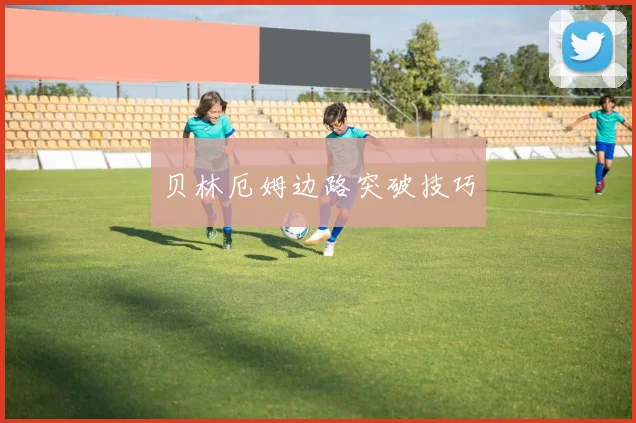 贝林厄姆边路突破技巧