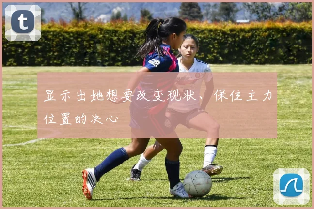 显示出她想要改变现状、保住主力位置的决心