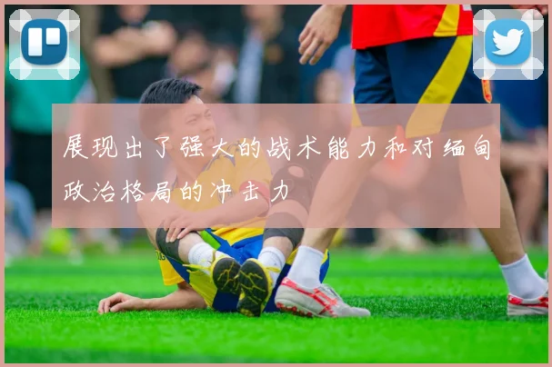 展现出了强大的战术能力和对缅甸政治格局的冲击力