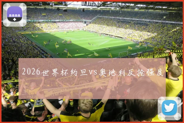 2026世界杯约旦vs奥地利反抢强度