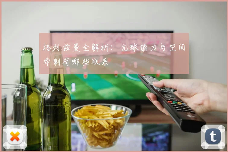 格列兹曼全解析：无球能力与空间牵制有哪些联系