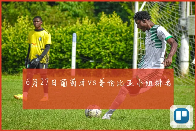 6月27日葡萄牙vs哥伦比亚小组排名