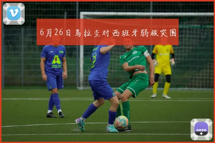 6月26日乌拉圭对西班牙弱旅突围
