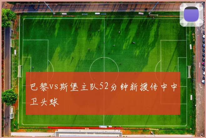 巴黎vs斯堡主队52分钟新援传中中卫头球
