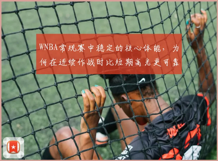 WNBA常规赛中稳定的核心体能，为何在连续作战时比短期高光更可靠