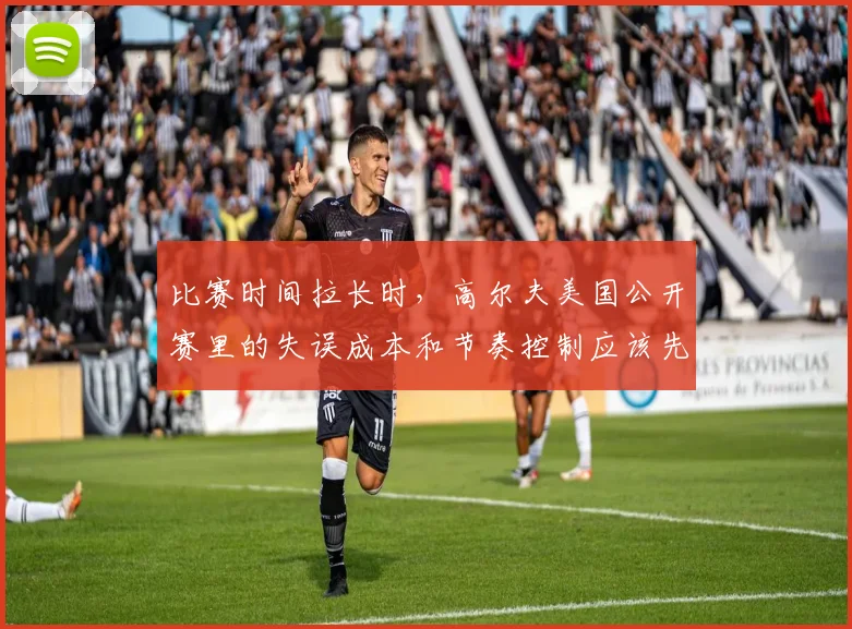 比赛时间拉长时，高尔夫美国公开赛里的失误成本和节奏控制应该先保哪一个