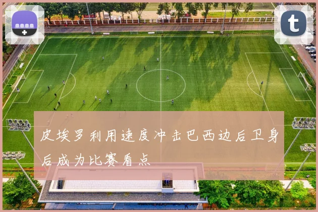 皮埃罗利用速度冲击巴西边后卫身后成为比赛看点