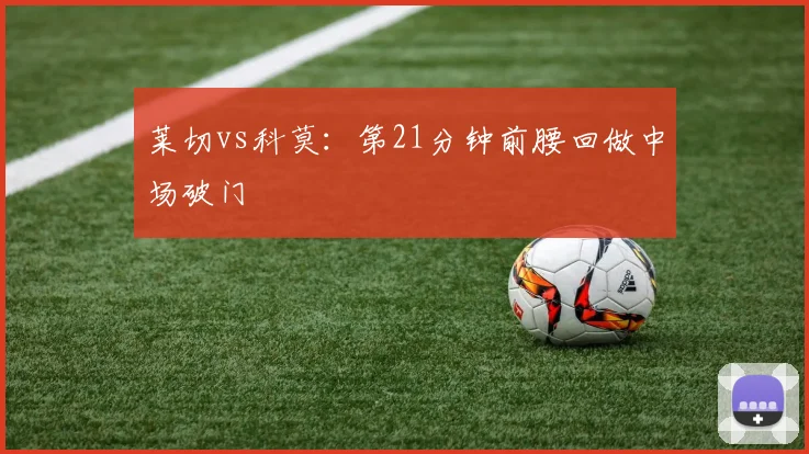 莱切vs科莫:第21分钟前腰回做中场破门