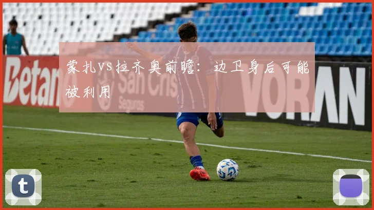 蒙扎vs拉齐奥前瞻:边卫身后可能被利用