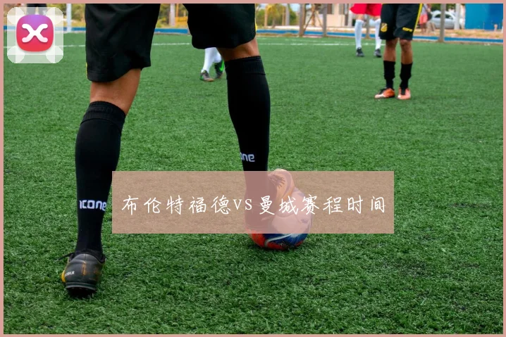 布伦特福德vs曼城赛程时间