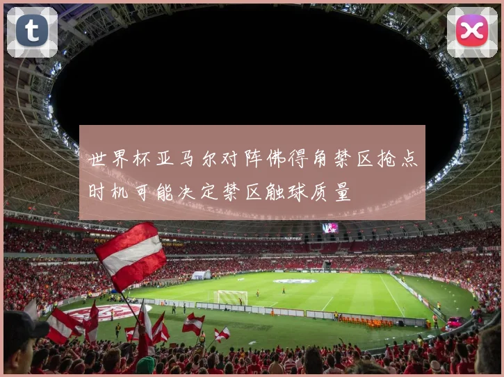 世界杯亚马尔对阵佛得角禁区抢点时机可能决定禁区触球质量