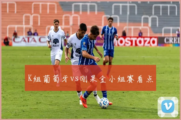K组葡萄牙vs刚果金小组赛看点