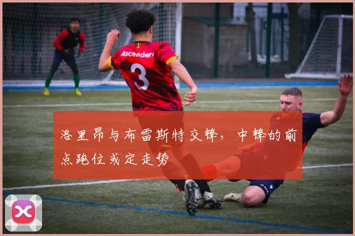 洛里昂与布雷斯特交锋，中锋的前点跑位或定走势