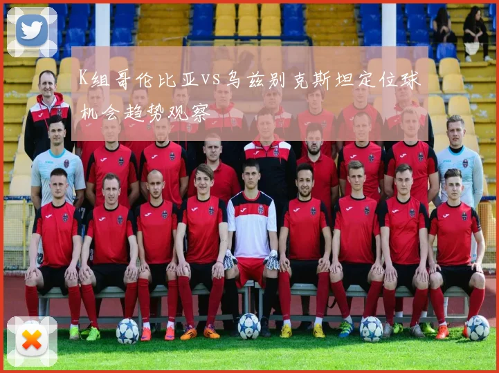 K组哥伦比亚vs乌兹别克斯坦定位球机会趋势观察