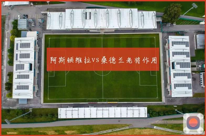 阿斯顿维拉vs桑德兰老将作用